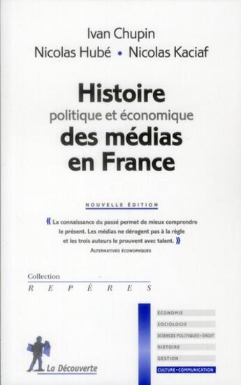 Couverture du livre « Histoire politique et économique des médias en France » de Nicolas Kaciaf et Ivan Chupin et Nicolas Hube aux éditions La Decouverte