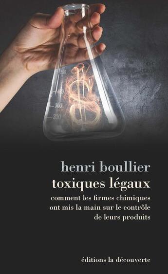 Couverture du livre « Toxiques légaux ; comment les firmes chimiques ont mis la main sur le contrôle de leurs produits » de Henri Boullier aux éditions La Decouverte