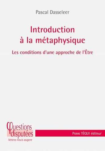 Couverture du livre « Introduction à la métaphysique ; les conditions d'une approche de l'être » de Pascal Dasseleer aux éditions Tequi