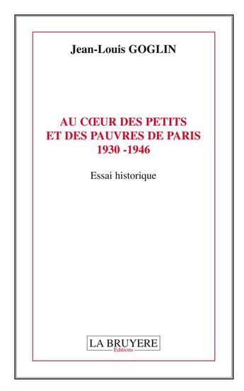Couverture du livre « Au coeur des petits et des pauvres de Paris 1930- 1946 » de Jean-Louis Goglin aux éditions La Bruyere