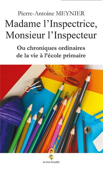 Couverture du livre « Madame l'Inspectrice, Monsieur l'Inspecteur ou chroniques ordinaires de la vie à l'école primaire » de Meynier P-A. aux éditions Le Livre Actualite