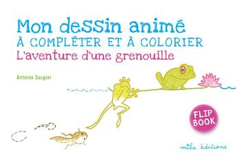 Couverture du livre « Mon dessin animé à compléter et à colorier ; l'aventure d'une grenouille ; flip book » de Antoine Saugier aux éditions Mila