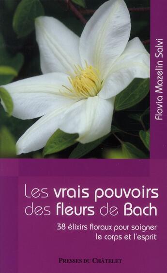 Couverture du livre « Les vrais pouvoirs des fleurs de Bach ; 38 elixirs floraux pour soigner le corps et l'esprit » de Flavia Mazelin Salvi aux éditions Presses Du Chatelet