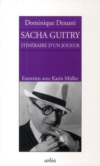Couverture du livre « Sacha Guitry, itinéraire d'un joueur ; entretien avec Karin Müller » de Dominique Desanti aux éditions Arlea