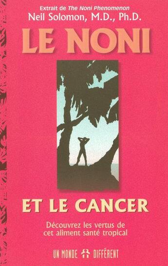 Couverture du livre « Le noni et le cancer - decouvrez les vertus de cet aliment sante tropical » de Solomon Neil aux éditions Un Monde Different