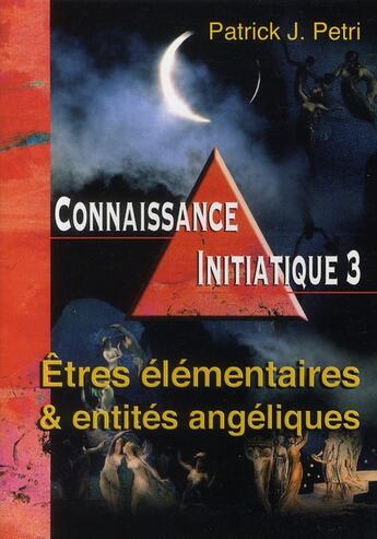 Couverture du livre « Connaissance initiatique t.3 ; êtres élémentaires et entités angéliques » de Patrick Jean Petri aux éditions Spiritual Book