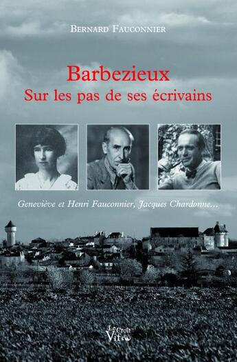 Couverture du livre « Barbezieux sur les pas de ses écrivains ; Geneviève et Henri Fauconnier et Jacques Chardonne... » de Bernard Fauconnier aux éditions Croit Vif