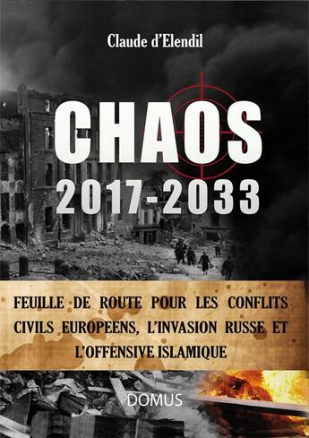 Couverture du livre « Chaos 2017-2033 ; feuille de route pour les conflits civils européens, l'invasion russe et l'offensive islamique » de Claude D'Elendil aux éditions Domus