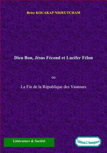 Couverture du livre « Dieu Bon, Jésus Fécond et Lucifer Félon ou La Fin de la République des Vautours » de Brice Kouakap Ndjeutcham aux éditions Editions L'emergence