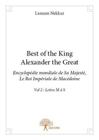 Couverture du livre « Best of the king Alexander the Great ; encyclopédie mondiale de Sa Majesté, le roi impérial de Macédoine Tome 2 ; lettres M à S » de Lasnam Nekkaz aux éditions Edilivre