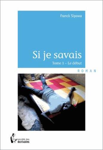 Couverture du livre « Si je savais t.1 ; le début » de Franck Sipowa aux éditions Societe Des Ecrivains