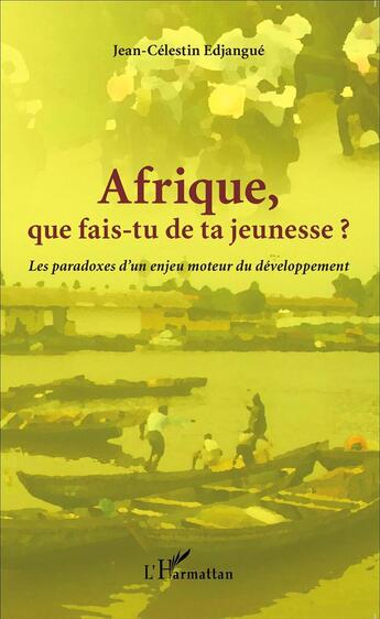 Couverture du livre « Afrique que fais-tu de ta jeunesse ? les paradoxes d'un enjeu moteur du développement » de Jean-Célestin Edjangue aux éditions L'harmattan