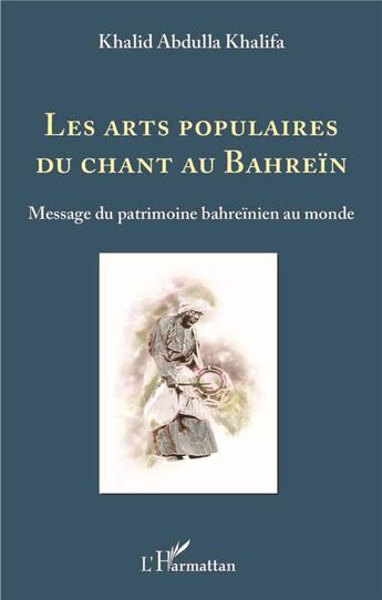 Couverture du livre « Les arts populaires du chant au Bahrein ; message du patrimoine bahreinien au monde » de K. Abdulla Khalifa aux éditions L'harmattan