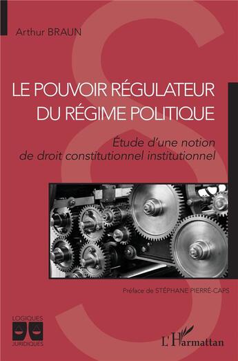 Couverture du livre « Le pouvoir régulateur du régime politique : étude d'une notion de droit constitutionnel institutionnel » de Braun Arthur aux éditions L'harmattan