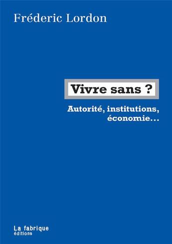 Couverture du livre « Vivre sans ? autorité, institutions, économie... ; entretien avec Eric Hazan » de Frederic Lordon aux éditions Fabrique