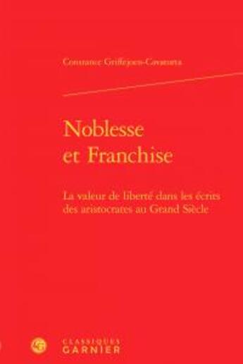 Couverture du livre « Noblesse et franchise ; la valeur de liberté dans les écrits des aristocrates au Grand Siècle » de Constance Griffejoen-Cavatorta aux éditions Classiques Garnier