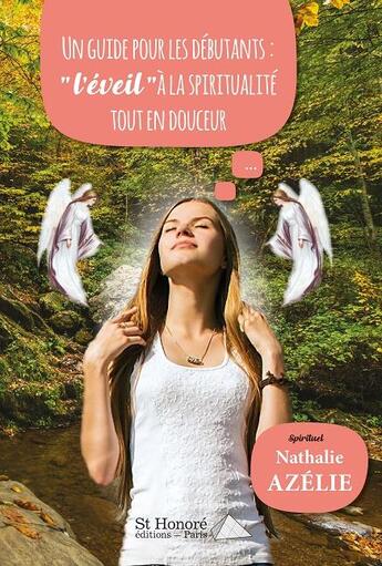 Couverture du livre « Un guide pour les débutants : « l'éveil » à la spiritualité tout en douceur... » de Azelie Nathalie aux éditions Saint Honore Editions