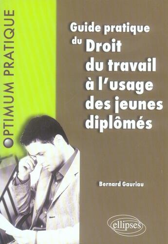 Couverture du livre « Guide pratique du droit du travail à l'usage des jeunes diplômés » de Bernard Gauriau aux éditions Ellipses