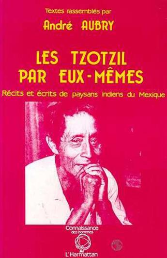 Couverture du livre « Les tzotzils par eux-memes - recits et ecrits de paysans indiens du mexique » de Andre Aubry aux éditions L'harmattan