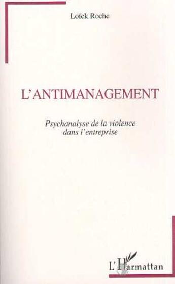 Couverture du livre « L'antimanagement ; psychanalyse de la violence dans l'entreprise » de Loïck Roche aux éditions L'harmattan