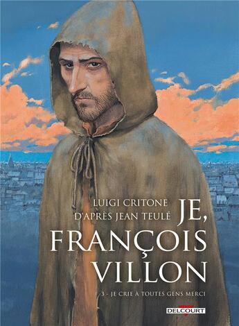 Couverture du livre « Je, François Villon t.3 ; je crie à toutes gens merci » de Luigi Critone aux éditions Delcourt