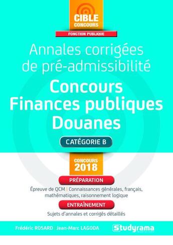 Couverture du livre « Annales corrigées de pré-admissibilité ; concours finances publiques, douanes ; catégorie B (concours 2018) » de Frederic Rosard et Jean-Marc Lagoda aux éditions Studyrama