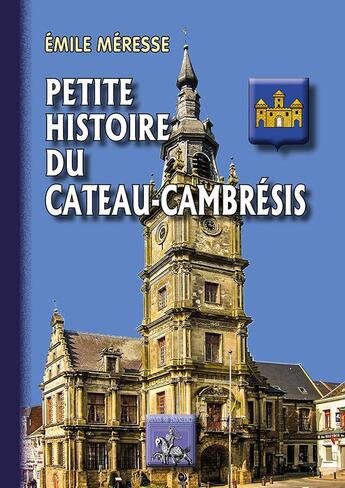 Couverture du livre « Petite histoire du Cateau-Cambrésis » de Emile Meresse aux éditions Editions Des Regionalismes