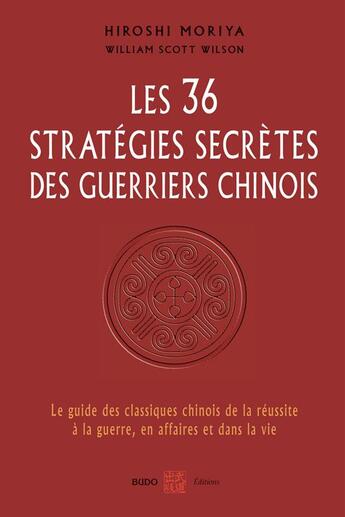 Couverture du livre « Les 36 stratégies secrètes des guerriers chinois ; le guide des classiques chinois de la réussite à la guerre, en affaires et dans la vie » de Hiroshi Moriya et William Scott Wilson aux éditions Budo