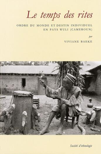 Couverture du livre « Le Temps des rites : Ordre du monde et destin individuel en pays wuli (Cameroun) » de Viviane Baeke aux éditions Societe D'ethnologie