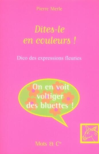 Couverture du livre « Dites-le en couleurs ! dico des expressions fleuries » de Pierre Merle aux éditions Mango