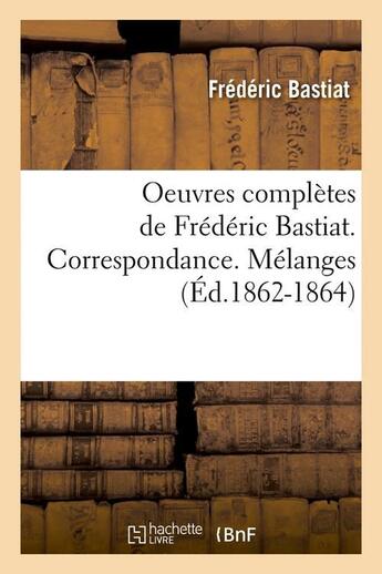 Couverture du livre « Oeuvres completes de frederic bastiat. correspondance. melanges (ed.1862-1864) » de Frederic Bastiat aux éditions Hachette Bnf