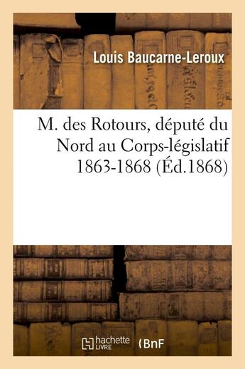 Couverture du livre « M. des rotours, depute du nord au corps-legislatif 1863-1868 » de Baucarne-Leroux aux éditions Hachette Bnf