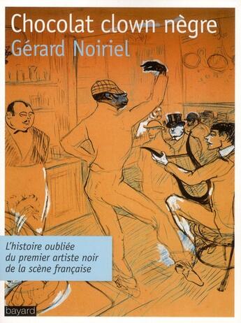 Couverture du livre « Chocolat, clown nègre ; l'histoire oubliée du premier artiste noir de la scène française » de Gerard Noiriel aux éditions Bayard