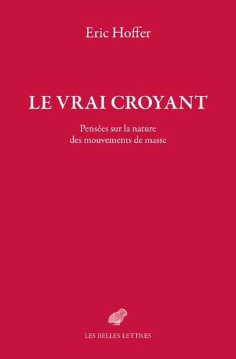 Couverture du livre « Le vrai croyant : pensées sur la nature des mouvements de masse » de Eric Hoffer aux éditions Belles Lettres