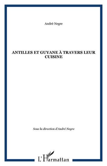 Couverture du livre « Antilles et Guyane à travers leur cuisine » de Andre Negre aux éditions Editions Caribeennes