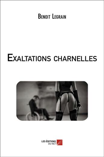 Couverture du livre « Exaltations charnelles » de Benoit Legrain aux éditions Editions Du Net