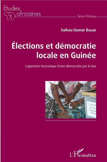 Couverture du livre « Élections et démocratie locale en Guinée ; l'approche heuristique d'une démocratie par le bas » de Saikou Oumar Balde aux éditions L'harmattan