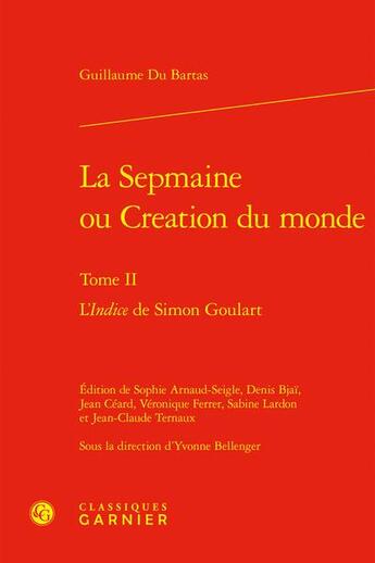 Couverture du livre « La Sepmaine ou Creation du monde Tome 2 : L'Indice de Simon Goulart » de Guillaume Du Bartas aux éditions Classiques Garnier