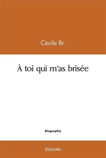 Couverture du livre « A toi qui m'as brisee » de Br. Cecile aux éditions Edilivre