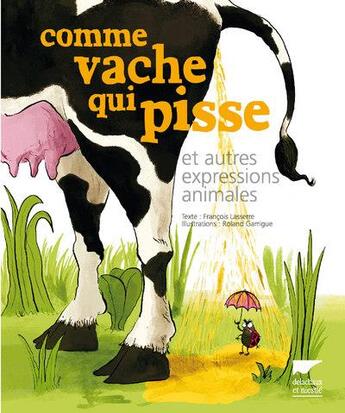 Couverture du livre « Comme vache qui pisse et autres expressions animales » de Roland Garrigue et Francois Lasserre aux éditions Delachaux & Niestle