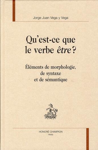 Couverture du livre « Qu'est-ce que le verbe être ? ; éléments de morphologie, de syntaxe et de sémantique » de Jorge Juan Vega Y Vega aux éditions Honore Champion