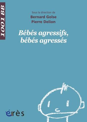 Couverture du livre « Bébés agressifs, bébés agressés » de Bernard Golse et Collectif et Pierre Delion aux éditions Eres