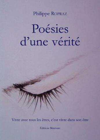 Couverture du livre « Poésies d'une vérité ; vivre avec tous les êtres, c'est vivre dans son être » de Philippe Ropraz aux éditions Benevent