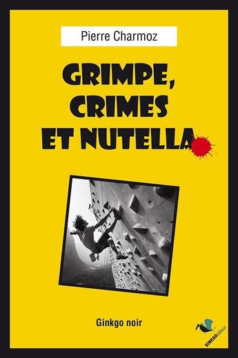 Couverture du livre « Grimpe, crimes et Nutella » de Pierre Charmoz aux éditions Ginkgo