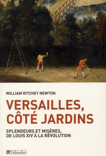 Couverture du livre « Versailles, côté jardins ; splendeurs et misères, de Louis XIV à la Révolution » de William Ritchey Newton aux éditions Tallandier