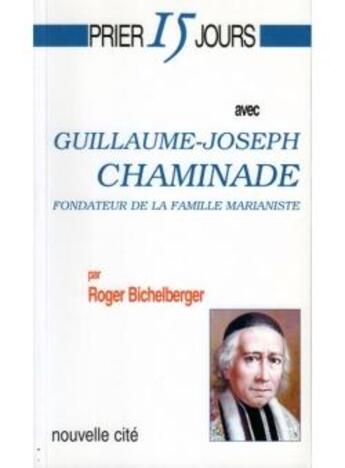 Couverture du livre « Prier 15 jours avec... : Guillaume-Joseph Chaminade » de Roger Bichelberger aux éditions Nouvelle Cite