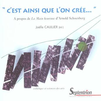 Couverture du livre « C'est ainsi que l'on cree... a propos de <em>la main heureuse</em> d'arnold schoenberg » de Joelle Caullier aux éditions Pu Du Septentrion