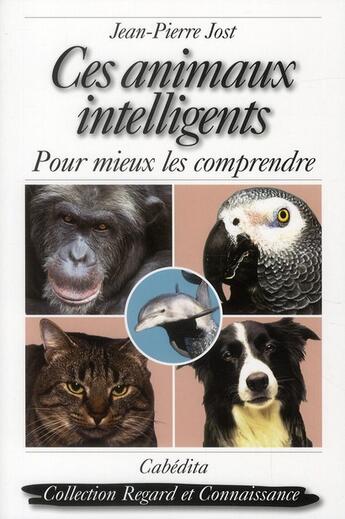 Couverture du livre « Ces animaux intelligents ; pour mieux les comprendre » de Jean-Pierre Jost aux éditions Cabedita