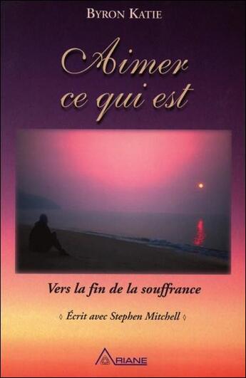 Couverture du livre « Aimer ce qui est ; vers la fin de la souffrance » de Byron Katie aux éditions Ariane