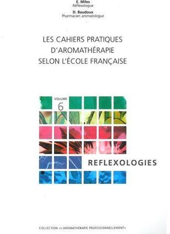 Couverture du livre « Les cahiers pratiques d'aromathérapie selon l'école française t.6 ; réflexologies » de Baudoux/Miles aux éditions Amyris